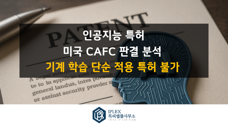  “기계학습을 단순 적용한 기술, 특허 받을 수 없다” – 인공지능 특허 전문가의 미국 CAFC 판결 분석