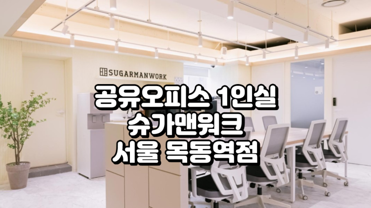 서울 양천구 공유오피스 1인실 추천! 슈가맨워크 서울 목동역점 입주 가이드