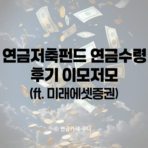  연금저축펀드 연금수령 후기 이모저모(ft. 미래에셋증권)