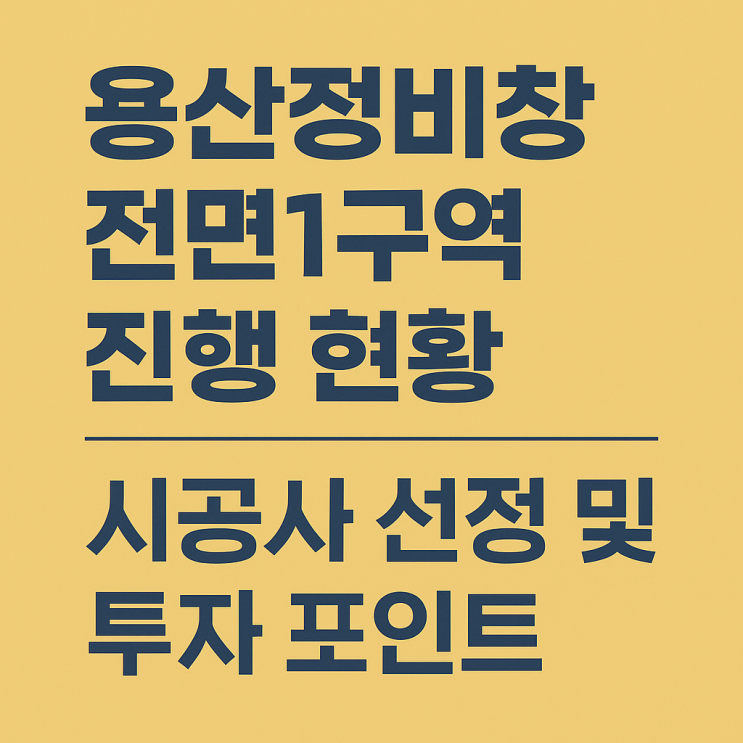  용산정비창 전면1구역 진행 현황, 시공사 선정 및 투자 포인트 정리