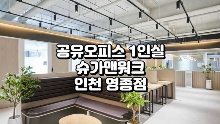  공유오피스 1인실 완벽 가이드 – 슈가맨워크 인천 영종점 리뷰