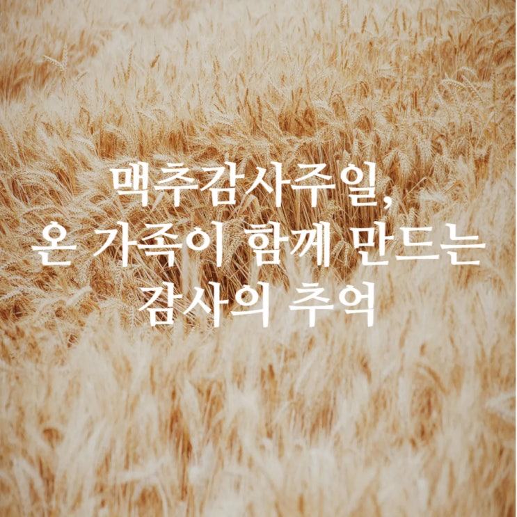  맥추감사주일, 온 가족이 함께 만드는 감사의 추억