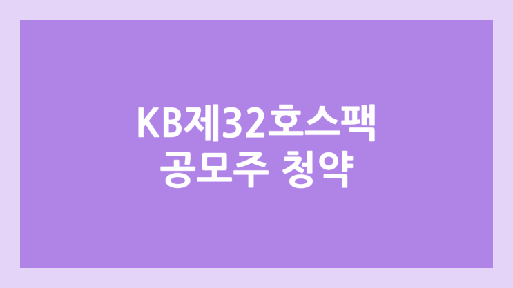  KB제32호스팩 공모주 청약 일정 | 장외가, 공모가, 증거금, 유통 물량, 균등, 비례 배정 | 환매청구권 X