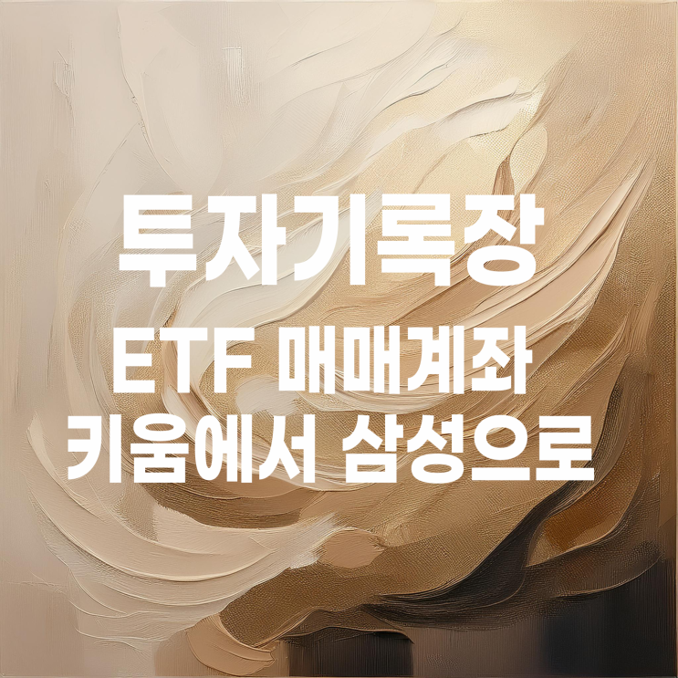  드디어 ETF 매매계좌 정리가 끝났다.(feat. 키움 계좌에서 삼성 계좌로)