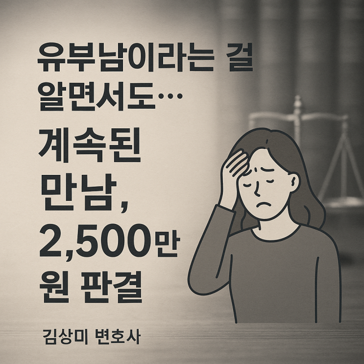  [부산상간소송, 부산이혼소송] 유부남이라는 걸 알면서도… 계속된 만남, 결국 위자료 2,500만 원 판결!