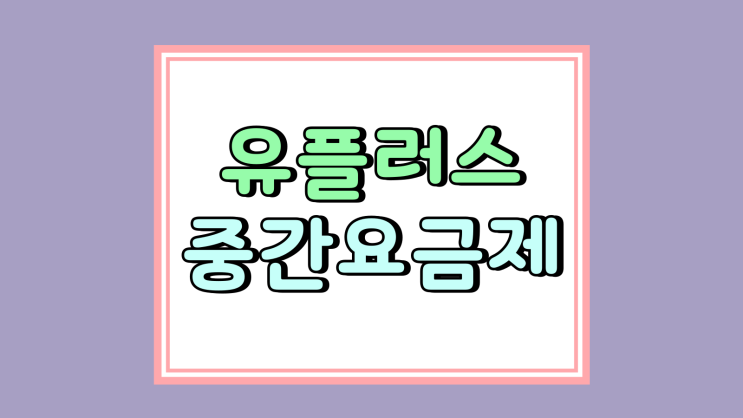 유플러스 중간요금제 종류 월정액 주요 혜택 유플러스 중간요금제 종류 월정액 주요 혜택