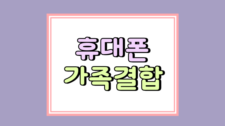 휴대폰 가족결합 할인 종류 혜택 정리 (KT LG SKT) 휴대폰 가족결합 할인 종류 혜택 정리 (KT LG SKT)