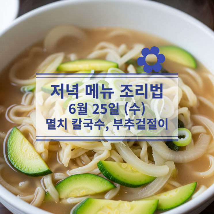  [6월 식단] 6월 25일 (수) 저녁식사메뉴 : 멸치 칼국수, 부추겉절이