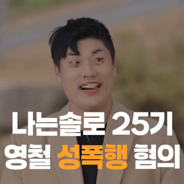 <b>나는솔로</b> 25기 영철 <b>성폭행 논란</b>? 총정리