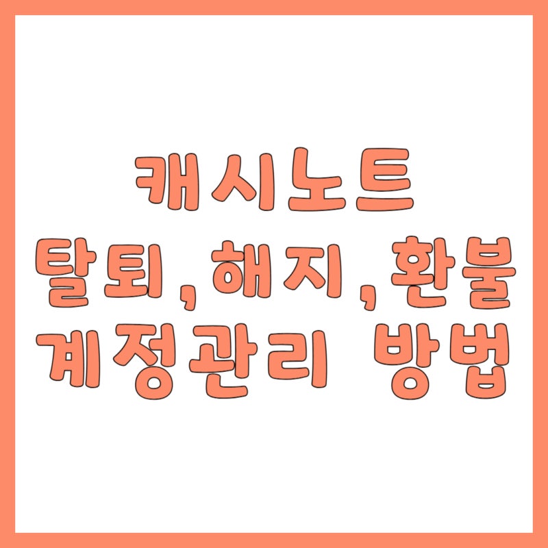 캐시노트 (계정 관리) 탈퇴, 해지, 환불 방법