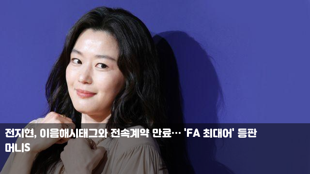 <b>전지현</b>, <b>이음해시태그</b>와 전속계약 만료… 'FA 최대어' 등판... 