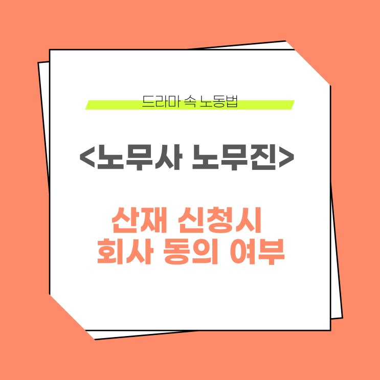  노무사 노무진 드라마 속 노동법 - 산재 신청시 회사 동의 여부