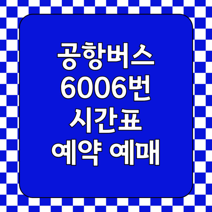  인천공항 6006번 공항버스 시간표 첫차 막차 예매 예약 방법