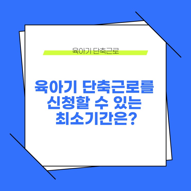  육아기 근로시간 단축을 신청할 수 있는 최소기간은?