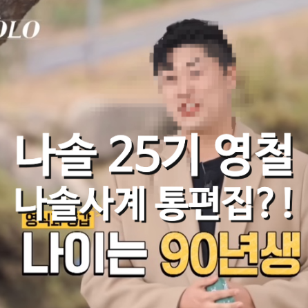 나는솔로 <b>25기 영철</b>, <b>나솔사계</b> <b>통편집</b> 될까?