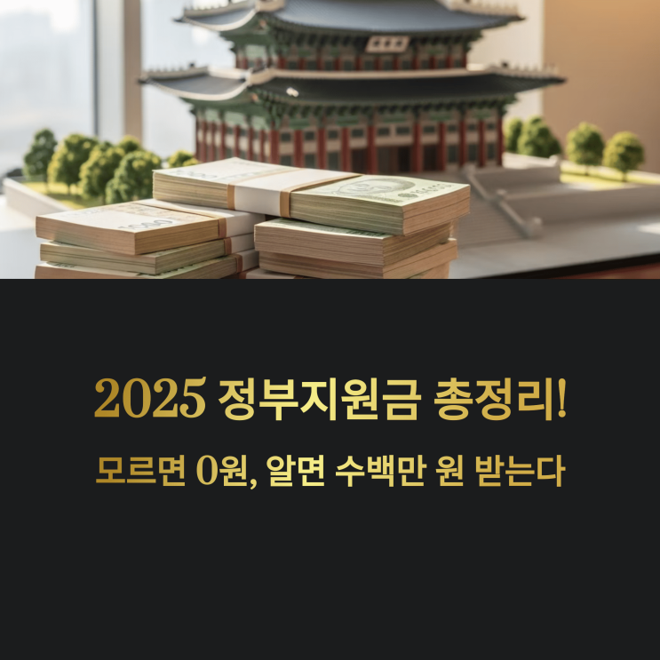  “2025 정부 지원금 총정리!  모르면 0원, 알면 수백만 원 받는다”