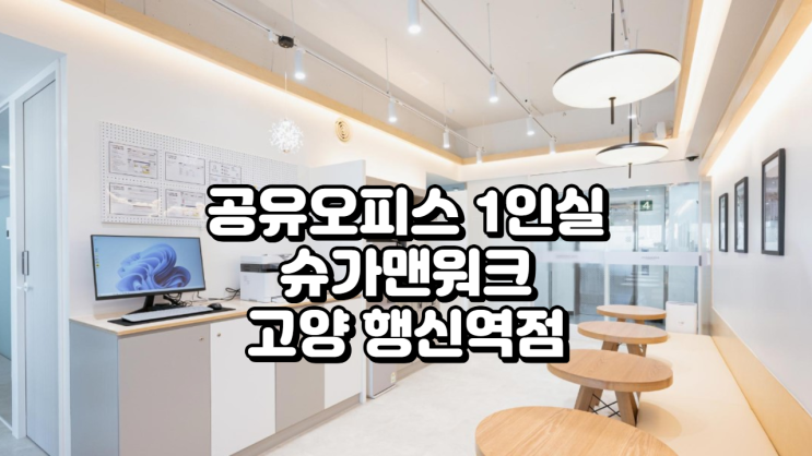  공유오피스 1인실 추천, 슈가맨워크 고양 행신역점 – 가성비 뛰어난 독립 업무 공간