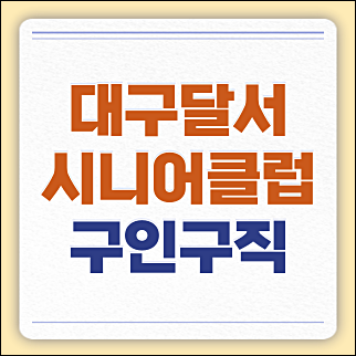 대구달서시니어클럽 구청 공공근로 일자리 채용정보 (성서노인종합복지관, 알바 등)