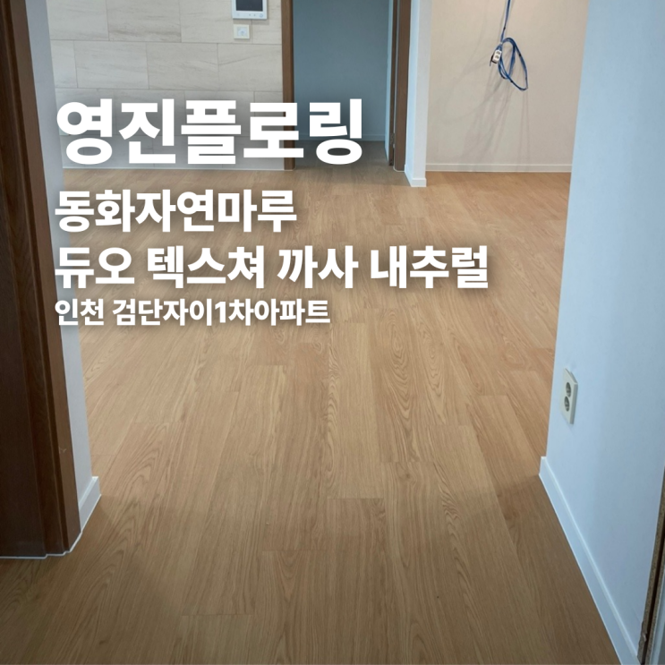  동화자연마루 듀오 텍스쳐 까사 내추럴 인천 검단자이1차아파트 시공 후기