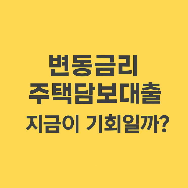  변동금리 주택담보대출 지금이 기회일까?
