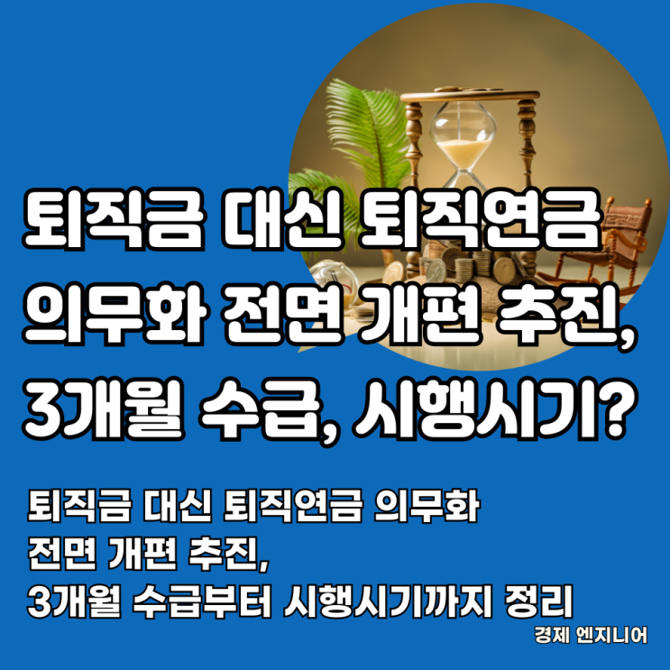  퇴직금 대신 퇴직연금 의무화 전면 개편 추진, 3개월 수급부터 시행시기까지 정리