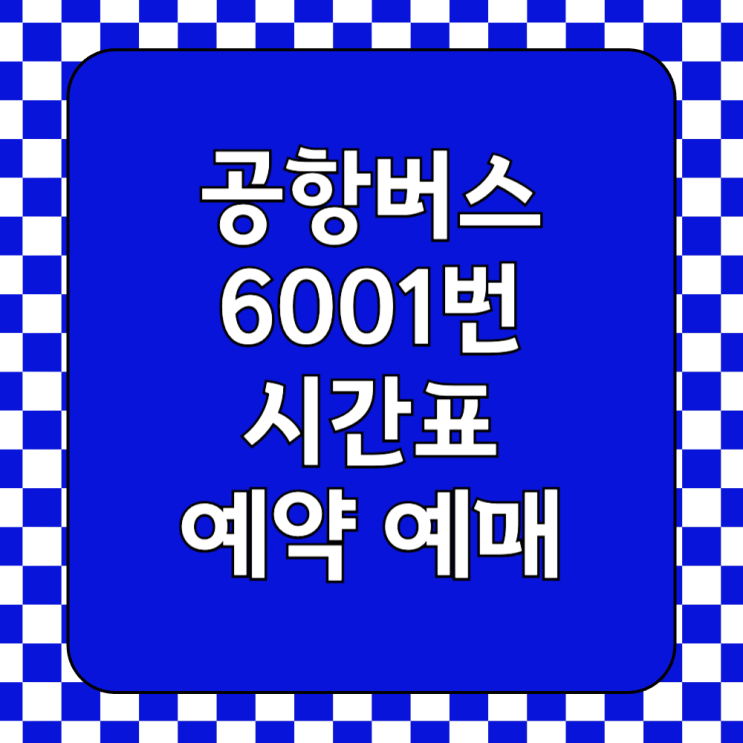  인천공항 6001번 공항버스 첫차 막차 시간표 예매 예약 방법