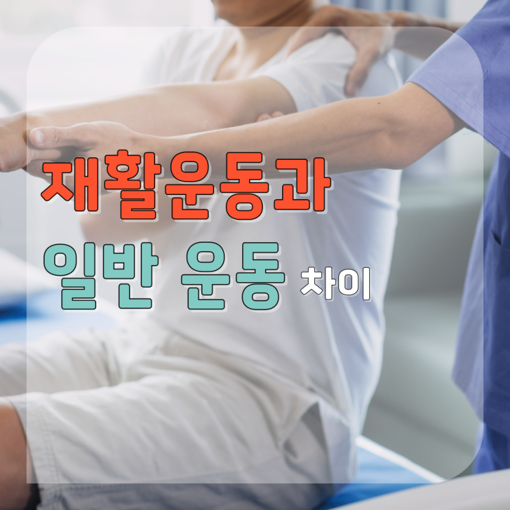  재활운동 일반 운동 차이 자세하게 알아보기