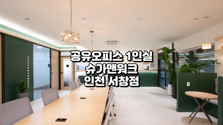  공유오피스 1인실 고민 끝! 슈가맨워크 인천 서창점 완벽 분석
