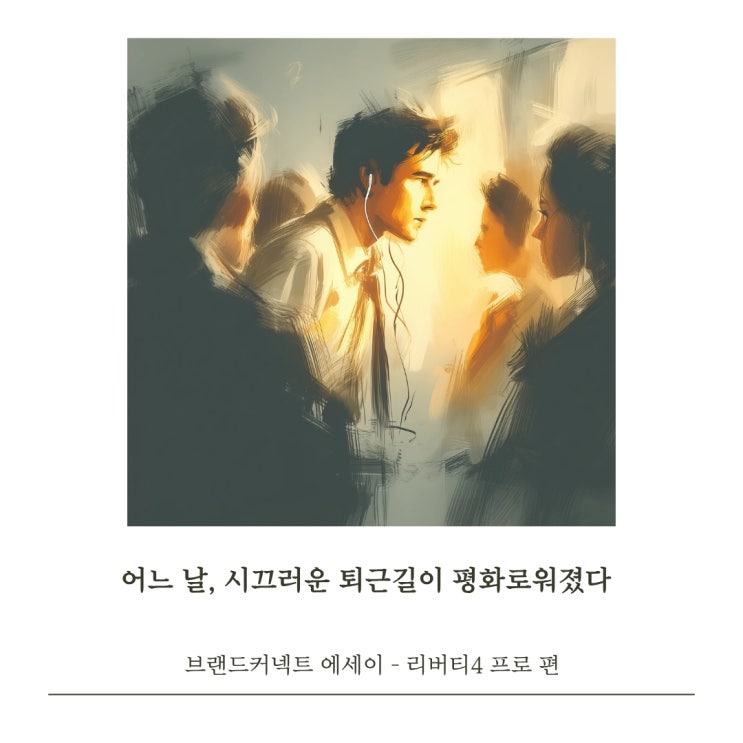  <시끄러운 퇴근길> 브랜드 커넥트 에세이 - 리버티4 프로 편