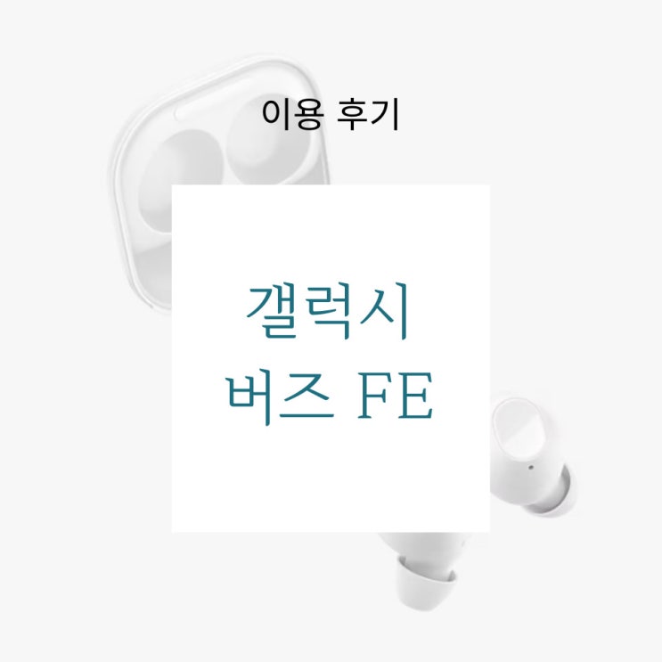  이용 후기 - 갤럭시폰 쓰는 막귀들에게 최고의 가성비 이어폰, 갤럭시 버즈 FE 1년 실사용 후기