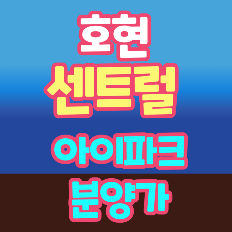 호현 센트럴 아이파크 분양가 및 모델하우스 위치