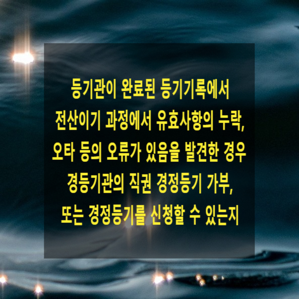  등기관이 완료된 등기기록에서 전산이기 과정에서 유효사항의 누락, 오타 등의 오류가 있음을 발견한 경우 경등기관의 직권 경정등기 가부, 또는 경정등기를 신청할 수 있는지