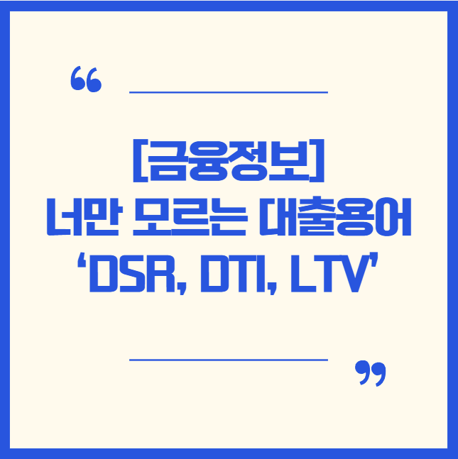  [금융정보]너만 모르는 대출용어 ‘DSR, DTI, LTV’
