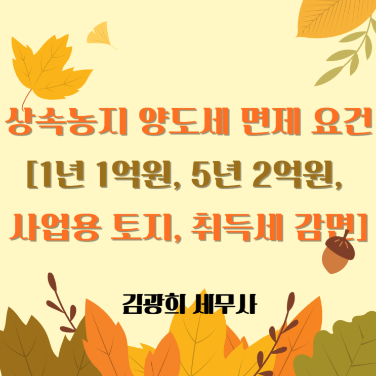  상속농지 양도세 면제 요건[1년 1억원, 5년 2억원, 사업용 토지 요건, 취득세 감면]