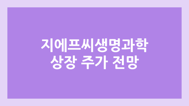 지에프씨생명과학 상장 주가 전망 | 공모주, 장외가, 시초가, 보호예수, 유통물량 | 환매청구권 X | GFC생명과학, 코넥스 이전 상장