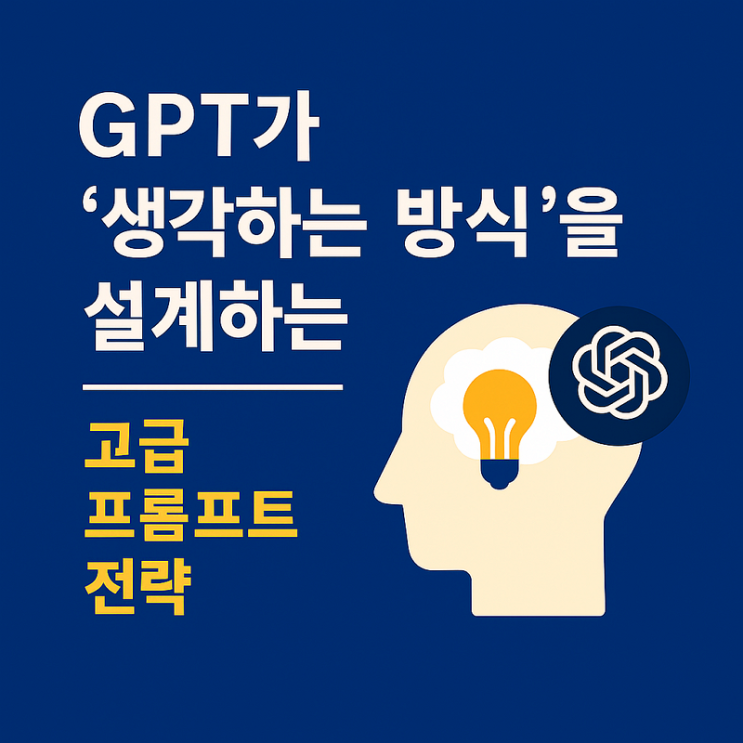  [AI-POT] GPT가 ‘생각하는 방식’을 설계하는 고급 프롬프트 전략