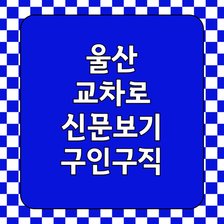  울산 교차로 구인구직 일자리 종이 신문 그대로보기