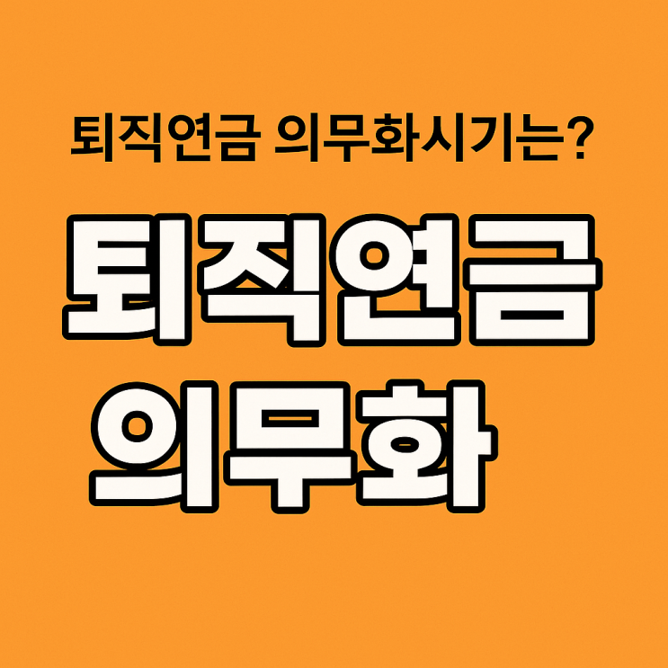  2025년부터 바뀌는 퇴직금 제도, 퇴직연금 의무화 핵심 정리