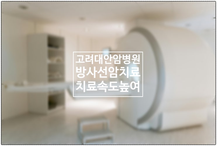  고려대 안암병원 '방사선암치료 장비 고도화.....치료 속도 높여'