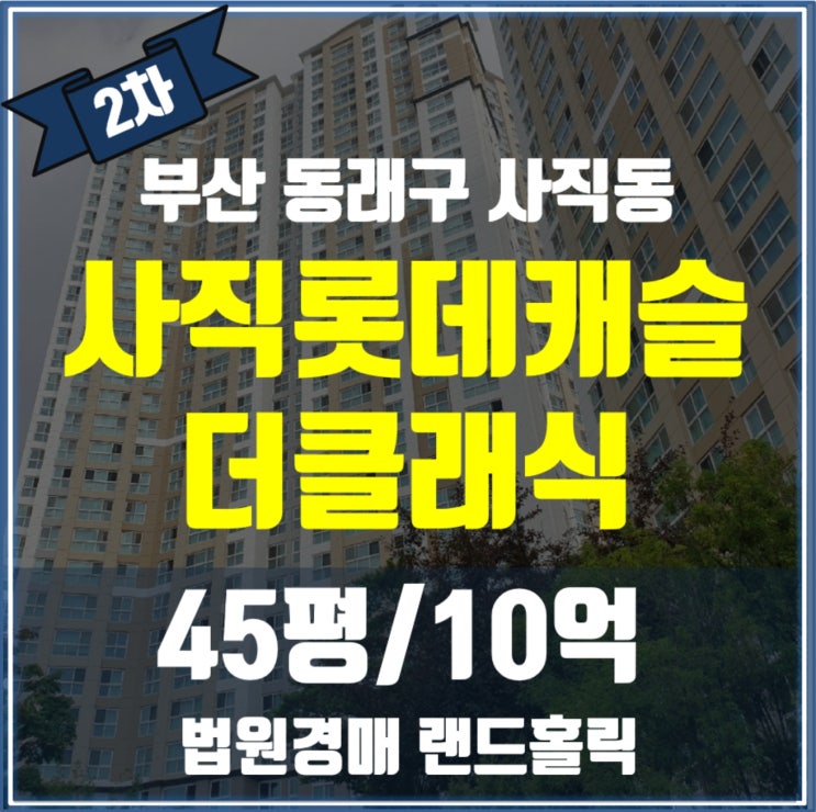 [부산 경매아파트] 사직롯데캐슬더클래식 경매 물건 사직역 초역세권, 평지 대단지, 학세권 아파트