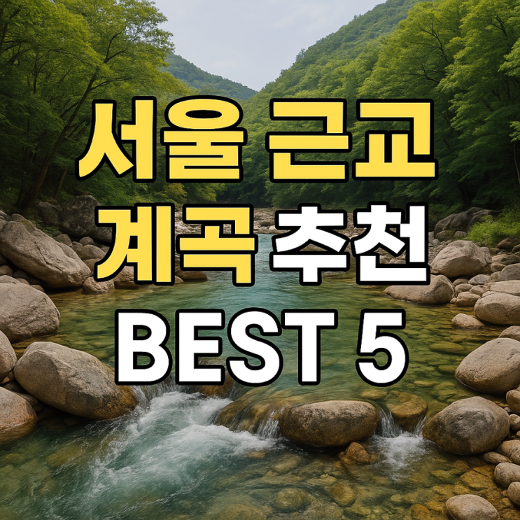  서울 근교 계곡 5곳 추천 (뚜벅이 당일치기, 근교 드라이브 추천)