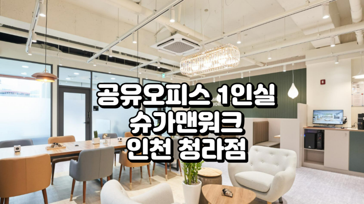  인천 청라 공유오피스 1인실 찾는다면? 슈가맨워크 청라점 입주 가이드