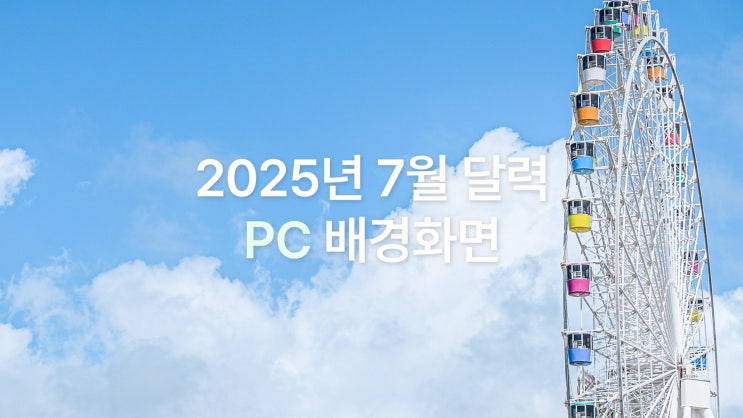  2025년 7월 달력 PC UHD 4K 심플+여름 감성 배경화면 7종