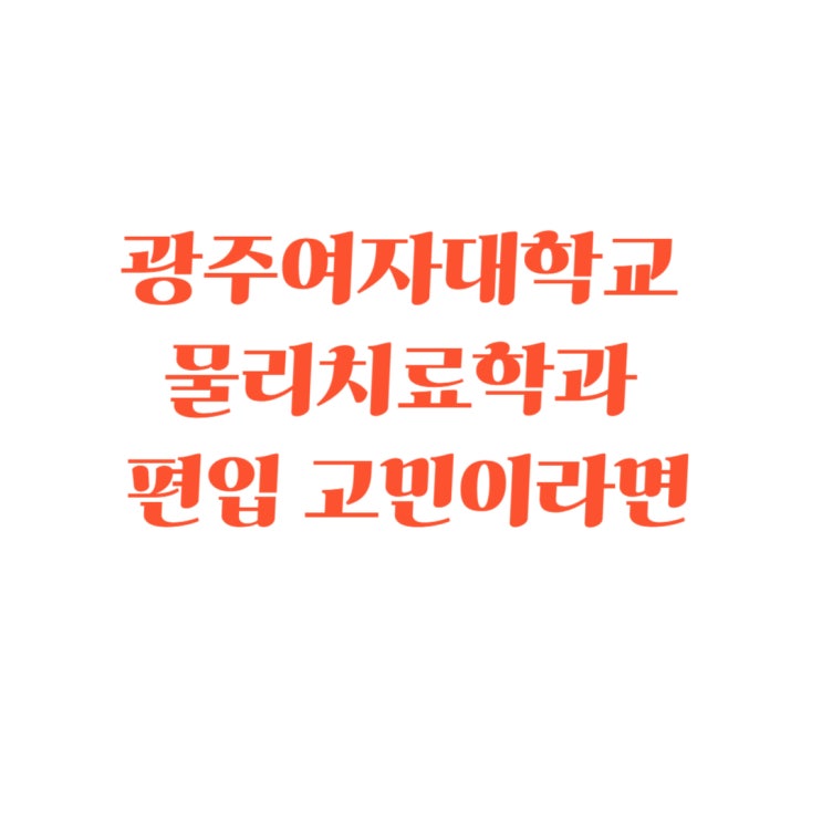  광주여자대학교 물리치료학과 편입 고민이라면
