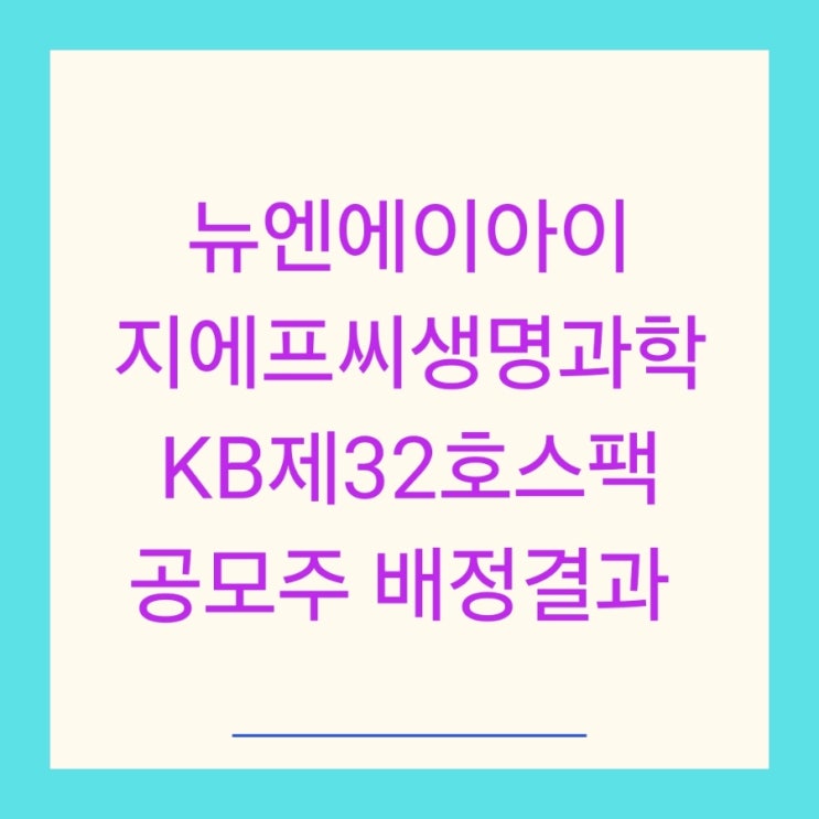 뉴엔에이아이 지에프씨생명과학 KB제32호스팩 공모주 배정결과
