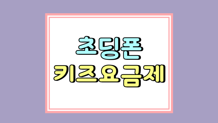 초딩폰 키즈 요금제 선택 요모조모 따져보기 초딩폰 키즈 요금제 선택 요모조모 따져보기