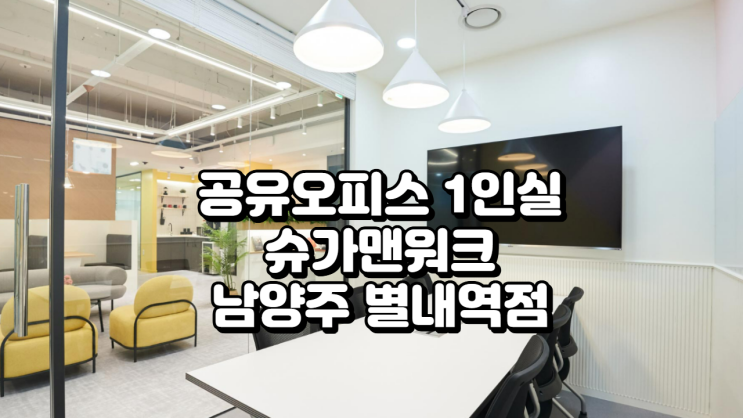  남양주 별내역 공유오피스 1인실 추천! 슈가맨워크 남양주 별내역점 완전 정리