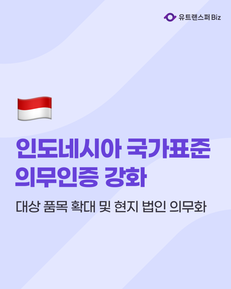  인도네시아 국가표준(SNI) 의무인증 강화, 인증대상 품목 확대 및 현지 대표법인 의무화