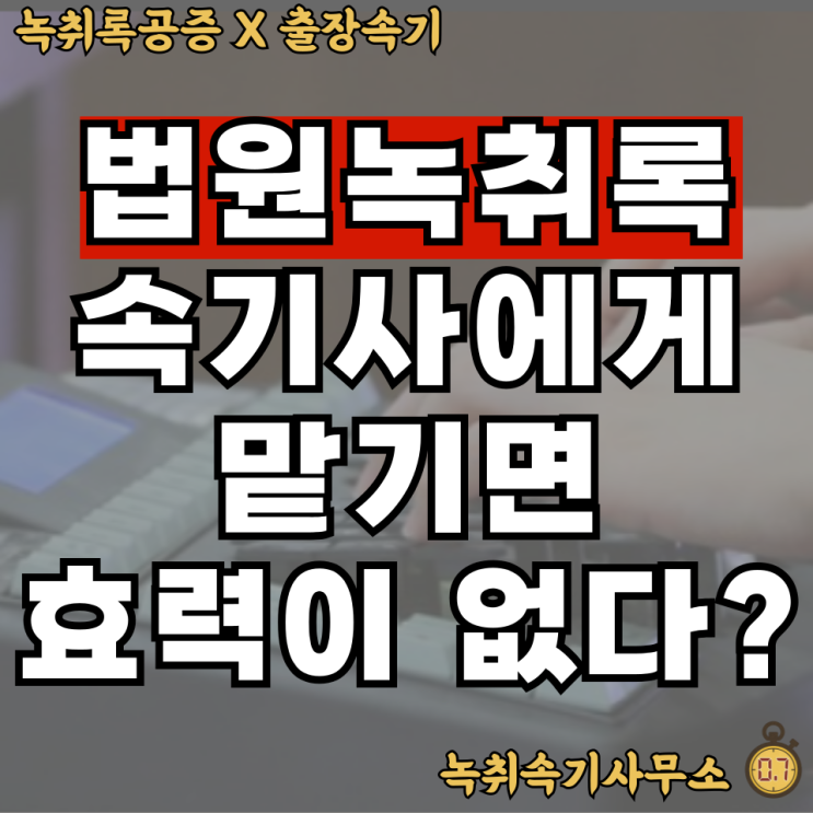  법원녹취록 속기사에게 맡기면 법적 효력이 없다?