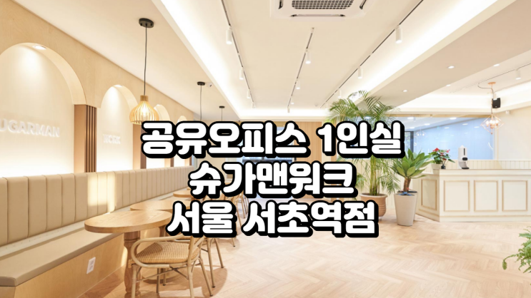  서울 서초역 공유오피스 1인실 찾는다면? 슈가맨워크 서초역점 입주 가이드